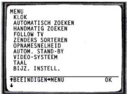 MENU KLOK AUTOMATISCH ZOEKEN HANDMATIG ZOEKEN FOLLOW TV ZENDERS SORTEREN OPNAMESNELHEID AUTOM. STAND-BY VIDEO-SYSTEM TAAL BIJZ. INSTELL. ↑BEEINDIGEN→MENU OK ↓