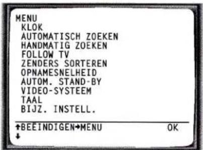 MENU KLOK AUTOMATISCH ZOEKEN HANDMATIG ZOEKEN FOLLOW TV ZENDERS SORTEREN OPNAMESNELHEID AUTOM. STAND-BY VIDEO-SYSTEM TAAL BIJZ. INSTELL. +BEEINDIGEN+MENU OK