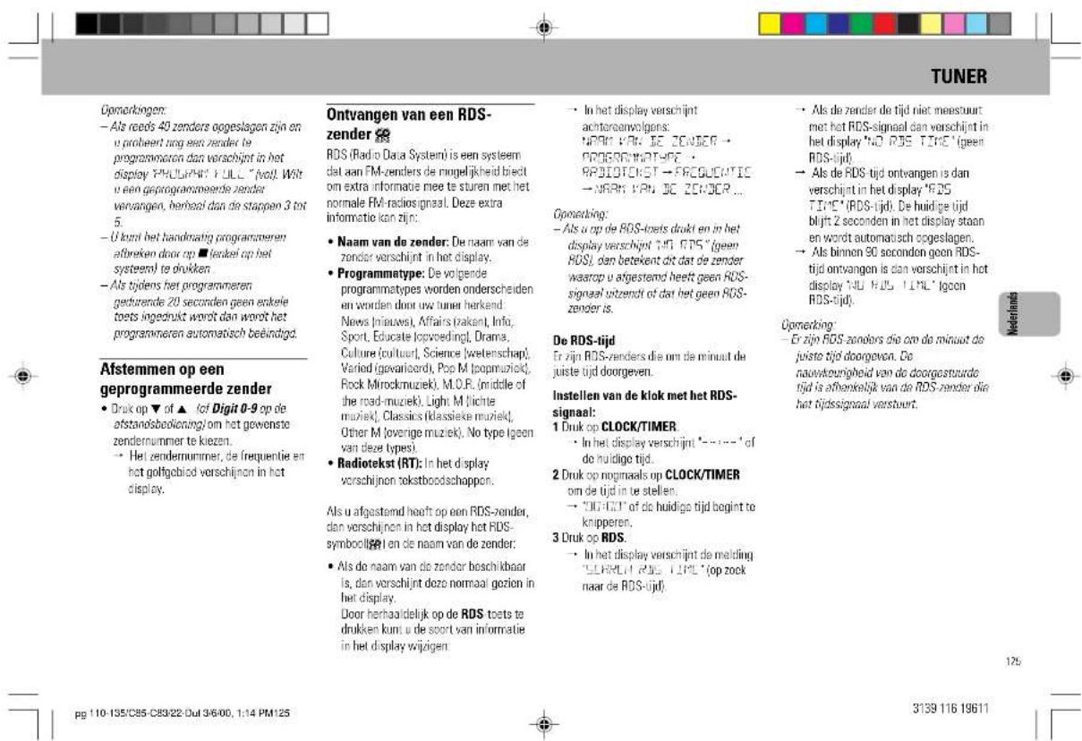 TUNER Opomarkingen: - Als reeds 40 zenders oogeslagen zijn en u proheert terug een zender te programmaton dan verschijnt in het display "PHILIPH" FULL "fvol". Wit u een geprogrammeerde zender vervangen, herbeel dan de stappen 3 tot 5. - U kunt het handmatig programmeren efbreken door op ■ fendel op het systemel te drukken - Als tijdens het programmeren gedurende 20 seconden geen enkele toets ingedrukt wordt dan wordt het programmeren automatisch beëindigd. Afstemmen op een geprogrammeerde zender - Druk op ▼ of ▲ lot Digit 0-9 op de afstandsbolioning/om het gewenste zendernummer te kiezen. - Het zendernummer, de frequentie en het golfgebied verschijnen in het display. Ontvangen van een RDS- zender ⚫ RDS (Radio Data Systemi) is een systeem dat aan FM-zenders de ringelijkheid bieht om extra informatie mee te sturen met het normale FM-radiosignaal. Deze extra informatie kan zijn: - Naam van de zender: De naam van de zender verschijnt in het display. - Programmatype: De volgende programmatypes worden onderscheiden en worden door uw tuner herkend. News (nieuws), Affairs (raken), Info, Sport, Educate (lovpreding), Drama, Culture (cultuur), Science (wetenschap), Varied (gevarieord), Pop M (popmuwiek), Rock Mirockmuziek), M.O.R. (middle of the road-muziek), Light M (lichte muziek), Classics (klassieke muziek), Other M (overige muziek), No type (geon van deze types). - Radiotekst (RT): In het display verschijnen tekstboodschappen. Als u afgestemd heeft op een RDS-zender, dan verschijnen in het display het RDS- symbolijk en de naam van de zender: - Als de naam van de zender beschikbaar is, dan verschijnt deze normaal gezien in het display. Door herhaaldelijk op de RDS toets te drukken kunt u de soort van informatie in het display wijzigen. - In het display verschijnt achtoreanvolgens: • RDPV van DE ZENDER • • RPSIOTKST - FRCUOPTIC • NARV VAN BC ZENDER ... Opomarking: - Als u op de RDS-toets drukt en in het display verschijnt TJD RDS "geen RDS", dan betekent dit dat de zender waarop u afgestemd heelt geen RDS- signaal ontzendt of dat het geen RDS- zender is. De RDS-tijd Er zijn RDS-zenders die om de minuit de juiste tijd doorgeven. Instellen van de klok met het RDS- signaal: 1 Druk op CLOCK/TIMER - In het display verschijnt '-' 'of do huidige tijd. 2 Druk op noginaals op CLOCK/TIMER om de tijd in te stellen. - "DIGIT" of de huidige tijd begint te knipperen. 3 Druk op RDS. - In het display verschijnt de melding "ELKRUT" RDS-TJD ("op zock naar de RDS-tijd)