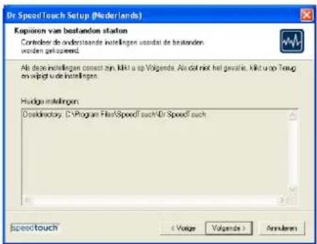 Dr SpeedTouch Setup (Nederlands) Kopiëren van bestanden Controleer de onderstaande instellingen voordat de bestanden worden gekopieerd. Als deze instellingen correct zijn, klikt u op Volgende. Als dit niet het geval is, klikt u op Terug en wijzigt u de instellingen. Huidige instellingen: Doelmap: C:…