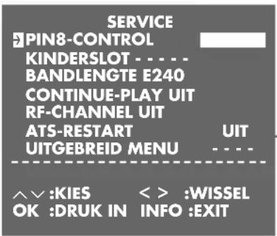 SERVICE PIN8-CONTROL KINDERSLOT - - - - BANDLENGTE E240 CONTINUE-PLAY UIT RF-CHANNEL UIT ATS-RESTART UIT UITGEBREID MENU - - - - ^ :KIES < > :WISSEL OK :DRUK IN INFO :EXIT
