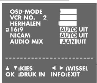 OSD-MODE VCR NO. 2 HERHALEN 16:9 NICAM AUDIO MIX AUTO UIT AUTO UIT AAN UIT ▲ ▼:KIES OK :DRUK IN ◀ ▶:WISSEL INFO:EXIT