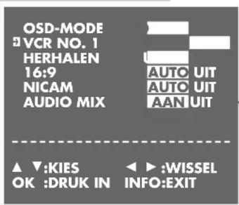 OSD-MODE VCR NO. 1 HERHALEN 16:9 NICAM AUDIO MIX AUTO UIT AUTO UIT AAN UIT ▲ ▼:KIES OK :DRUK IN ◀ ▶:WISSEL INFO:EXIT