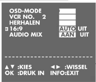 OSD-MODE VCR NO. 2 HERHALEN 16:9 AUDIO MIX AUTO UIT AAN UIT ▲▼ :KIES OK :DRUK IN ◄► :WISSEL INFO:EXIT