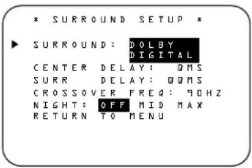 * SURROUND SETUP * SURROUND: DOLBY DIGITAL CENTER DELAY: QMS SURR DELAY: QMS CROSSOVER FREQ: 90HZ NIGHT: OFF MID MAX RETURN TO MENU