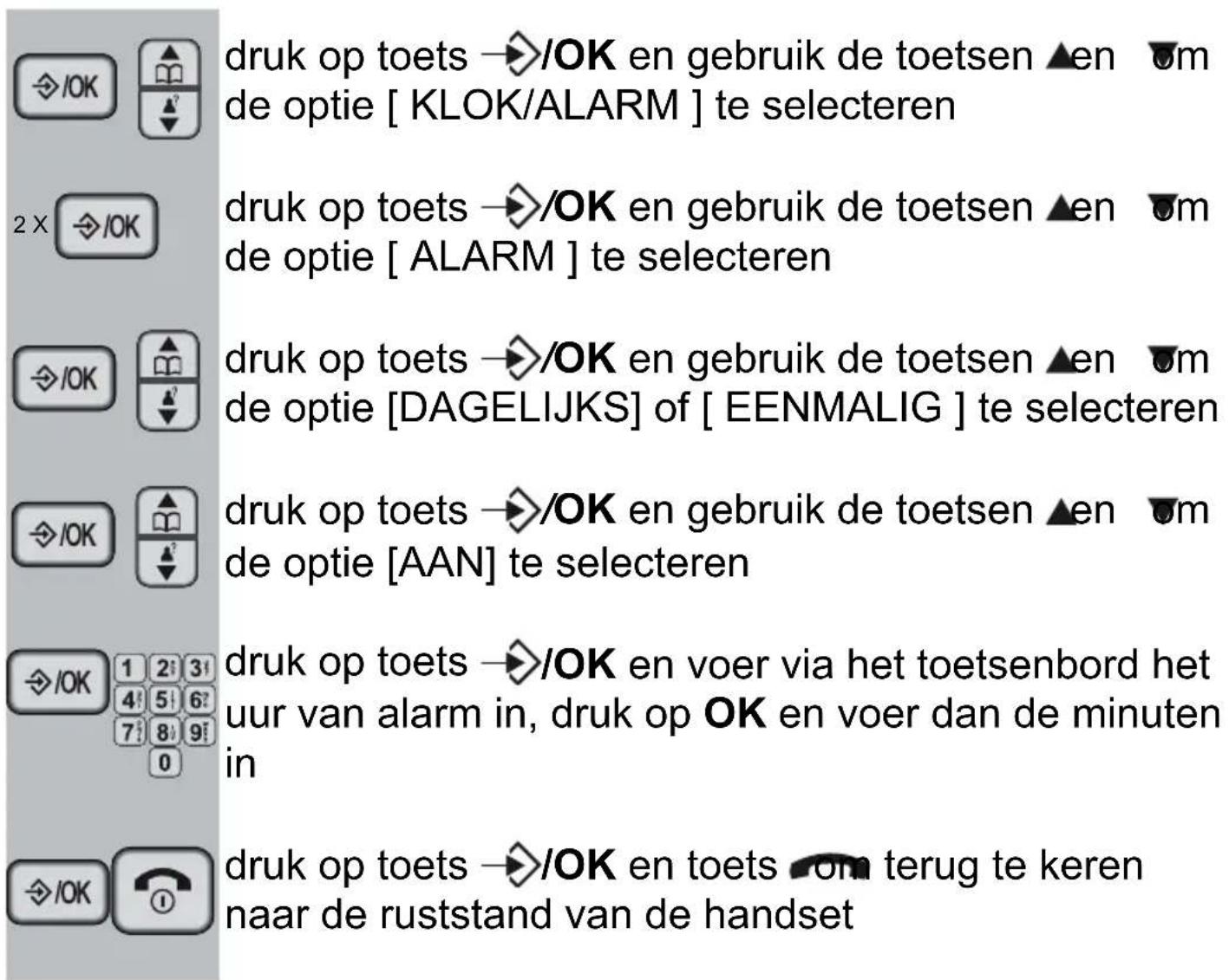 /OK 2× /OK /OK /OK /OK 1 2 3 4 5 6 7 8 9 0 druk op toets →/OK en gebruik de toetsen ▲en ▼m de optie [ KLOK/ALARM ] te selecteren druk op toets →/OK en gebruik de toetsen ▲en ▼m de optie [ ALARM ] te selecteren druk op toets →/OK en gebruik de toetsen ▲en ▼m de optie [DAGELIJKS] of [ EENMALIG ] te se…