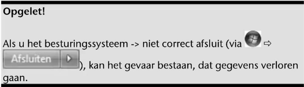 Opgelet! Als u het besturingssysteem -> niet correct afsluit (via Afsluiten ), kan het gevaar bestaan, dat gegevens verloren gaan.