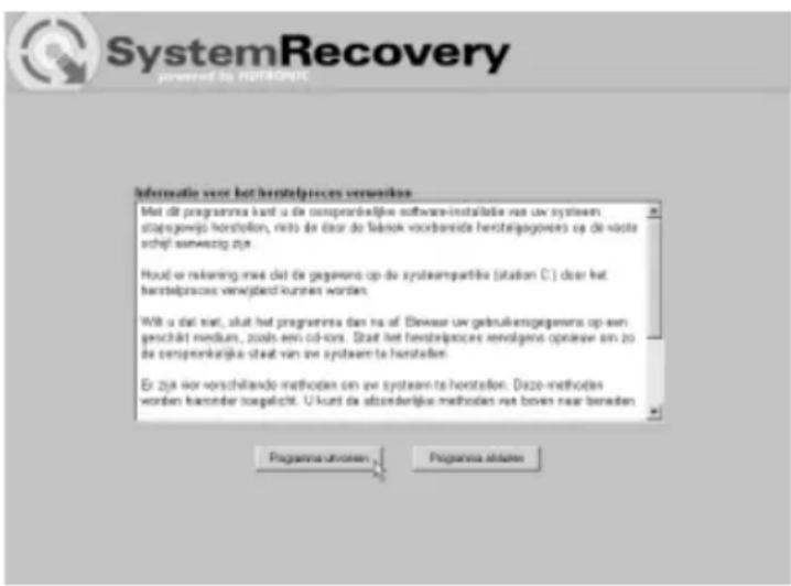 SystemRecovery powered by: NETRONIC Informatic voor het herstelpieces verwerken Met dit programma kunt u de conspranklijke software-installatie van uw systeem stagegewijp horstellen, niet de daar do liabiek voordanside herstelpieces op de vaste schij aanwezig zijn. Houët er rekening niet dat de gegevono op de systeempartite (sitatie C.) daar het herstelpieces verwijerd kunnen worden. Wit u dat niet, sluit het programma dan na af. Ebewaar uw gebruikengegevena op een geschalt medium, zoals een cd-ions. Stadt het herstelpieces renvolgens optieven in zo de conspranklijke staat van uw systeem te herstellen. Er zijn vier vorschifando methoden en uw systeem te horstellen. Dazgo methoden worden hambder toorgelicht. U kunt de abzonderlijke methoden net boven naar beneden Programma utrizen Programma staten