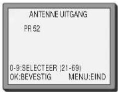 ANTENNE UITGANG PR 52 0-9:SELECTEER (21-69) OK:BEVESTIG MENU:EIND