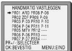 HANDMATIG VASTLEGGEN → PRO1 ARD PR08 P-08 PRO2 ZDF PR09 P-09 PRO3 P-03 PR10 P-10 PRO4 P-04 PR11 P-11 PRO5 MTV PR12 ---- PRO6 P-06 PR13 ---- PRO7 P-07 PR14 ---- PR-/-SELECTEER OK:BEVESTIG MENU:EIND