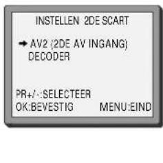 INSTELEN 2DE SCART → AV2 (2DE AV INGANG) DECODER PR+/- SELECTER OK:BEVESTIG MENU:EIND