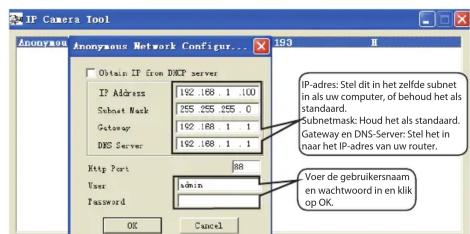 IP Camera Tool Anonymous Anonymous Network Configur... Obtain IP from DNCP server IP Address 192 .188 .1 .100 Subset Mask 255 .255 .255 .0 Gateway 192 .188 .1 .1 DNCP Server 192 .188 .1 .1 Http Port 68 User admin Password OK Cancel IP-adres: Stel dit in het zelfde subnet in als uw computer, of behou…
