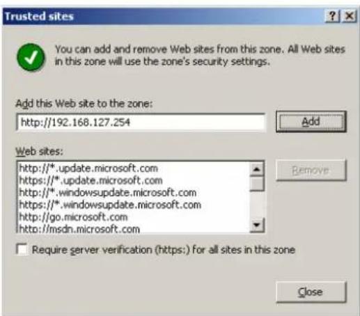Trusted sites You can add and remove Web sites from this zone. All Web sites in this zone will use the zone's security settings. Add this Web site to the zone: http://192.168.127.254 Add Web sites: http://*.update.microsoft.com https://*.update.microsoft.com http://*.windowsupdate.microsoft.com https://*.windowsupdate.microsoft.com http://go.microsoft.com http://msdn.microsoft.com Remove Require server verification (https:) for all sites in this zone Close