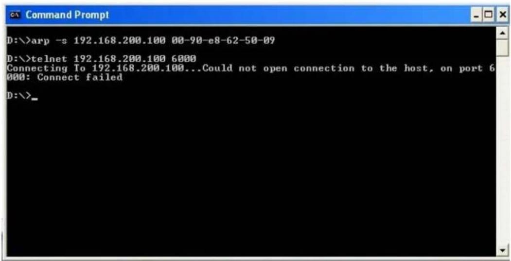 D:\>arp -s 192.168.200.100 00-90-e8-62-50-09 D:\>telnet 192.168.200.100 6000 Connecting To 192.168.200.100...Could not open connection to the host, on port 6 000: Connect failed D:\>