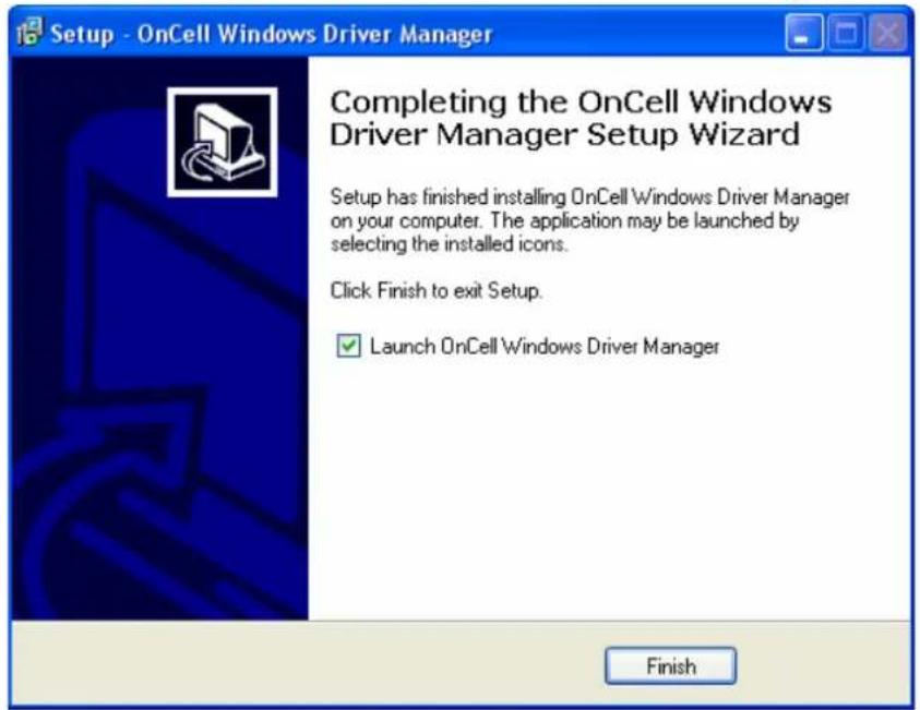 Setup - OnCell Windows Driver Manager Completing the OnCell Windows Driver Manager Setup Wizard Setup has finished installing OnCell Windows Driver Manager on your computer. The application may be launched by selecting the installed icons. Click Finish to exit Setup. Launch OnCell Windows Driver Manager Finish