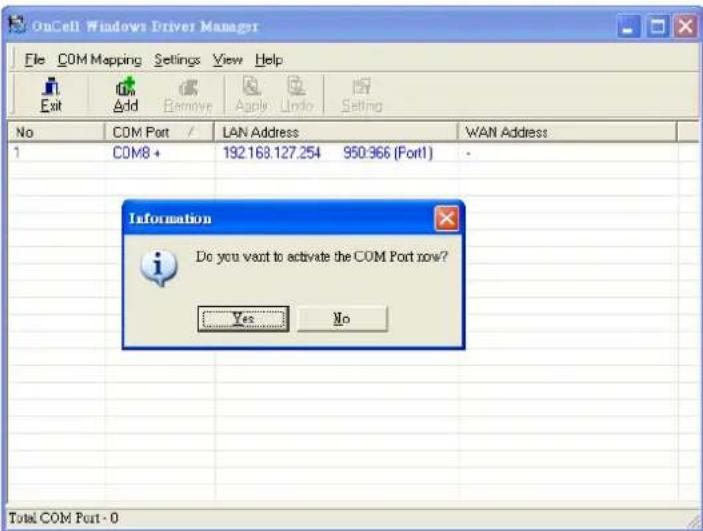 OnCell Windows Driver Manager File COM Mapping Settings View Help Exit Add Remove Apply Undo Setting No COM Port / LAN Address WAN Address 1 COM8 + 192.163.127.254 950.366 (Port1) Information Do you want to activate the COM Port now? Yes No Total COM Port - 0