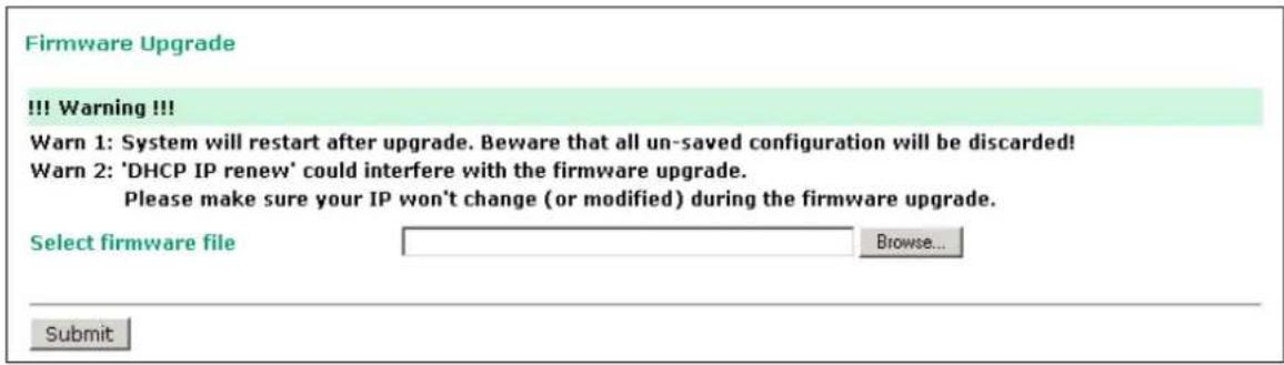 Firmware Upgrade !!! Warning !!! Warn 1: System will restart after upgrade. Beware that all un-saved configuration will be discarded! Warn 2: 'DHCP IP renew' could interfere with the firmware upgrade. Please make sure your IP won't change (or modified) during the firmware upgrade. Select firmware file Browse... Submit