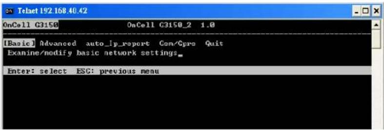 Telnet 192.168.40.42 OnCell G3150 OnCell G3150_2 1.0 [Basic] Advanced auto_ip_report Com/Cpro Quit Examine/modify basic network settings. Enter: select ESC: previous menu