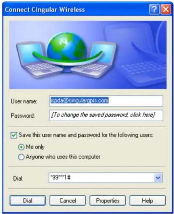 Connect Cingular Wireless User name: ispda@cingularqprs.com Password: [To change the saved password, click here] ✓ Save this user name and password for the following users: ○ Me only ○ Anyone who uses this computer Dial: "99"***1# Dial Cancel Properties Help