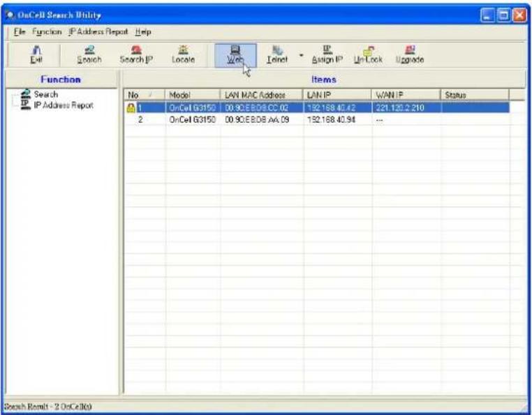 OnCell Search Utility File Function IP Address Report Help Exit Search Search IP Locale Win Leinst Assign IP UnLock Upgrade Function Items Search IP Address Report No Model LAN MAC Address LAN IP WAN IP Status 1 OnCell G3150 00.90.EBDB.CS.02 192.168.40.42 221.120.2.210 2 OnCell G3150 00.90.EBDB.AA.09 192.168.40.94 -- Search Results - 2 OnCell(0)