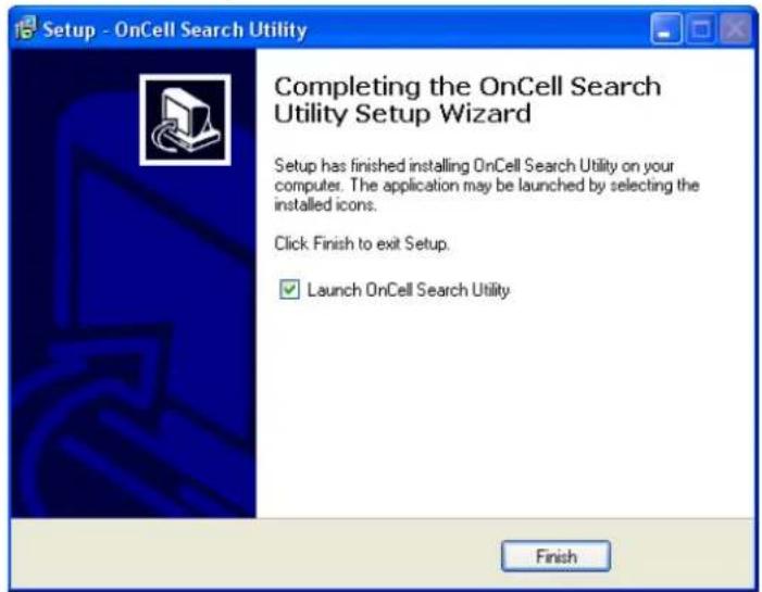 Setup - OnCell Search Utility Completing the OnCell Search Utility Setup Wizard Setup has finished installing OnCell Search Utility on your computer. The application may be launched by selecting the installed icons. Click Finish to exit Setup. Launch OnCell Search Utility Finish