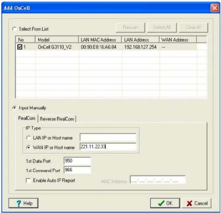 Add OnCell Select From List Rescan Select All Clear All No Model LAN MAC Address LAN Address WAN Address 1 OnCell G3110_V2 00:90:E8:16:A6:84 192.168.127.254 -- Input Manually RealCom Reverse RealCom IP Type LAN IP or Host name WAN IP or Host name 221.11.22.33 1st Data Port 950 1st Command Port 96E Enable Auto IP Report MAC Address Help OK Cancel