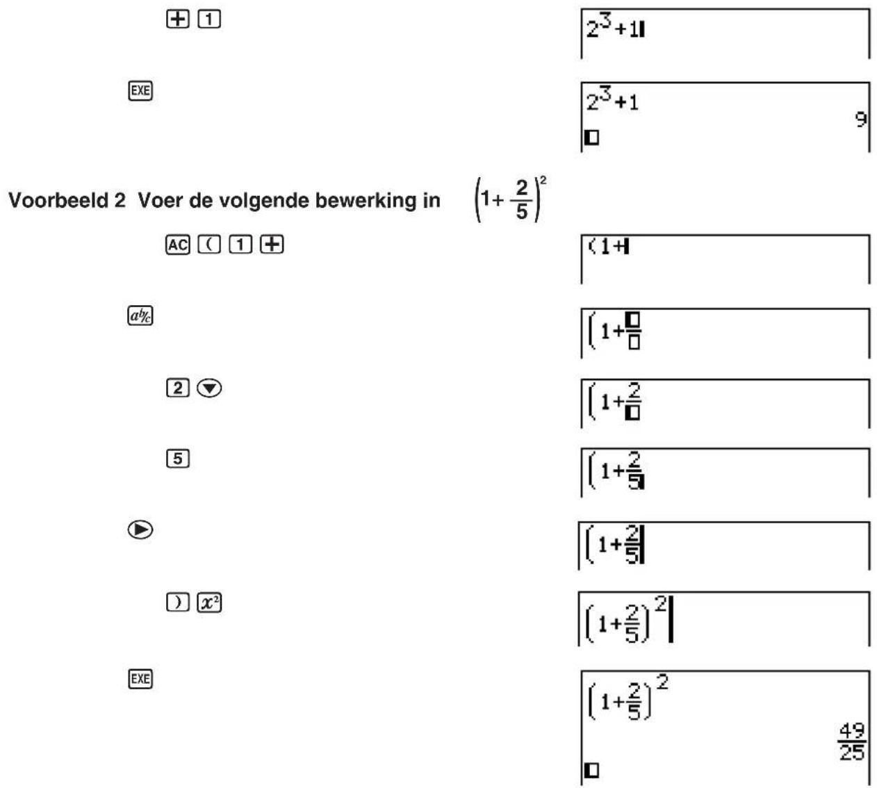 Voorbeeld 2 Voer de volgende bewerking in (1+2/5)² AC (1 + abc 2 ▼ 5 ) x² EXE 2³+11 2³+1 □ 9 (1+1) (1+□/□) (1+2/□) (1+2/5) (1+2/5) (1+2/5)² (1+2/5)² 49/25