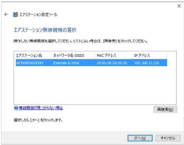 エアステーション設定ツール エアステーション無線視機の選択 操作したい無線視機を選択してください。リストにない場合は、[再検索]をクリックしてください。 エアステーション名 ネットワーク名 (SSID) MAC アドレス IP アドレス AP.XXXXXXXX.XXX Extender G-XXX XX:XX:XX:XX:XX:XX 192.168.11.210 無線視機が見つからない場合 再検索(R) 選択したら [タヘ] をクリックします。 次へ(N) キャンセル