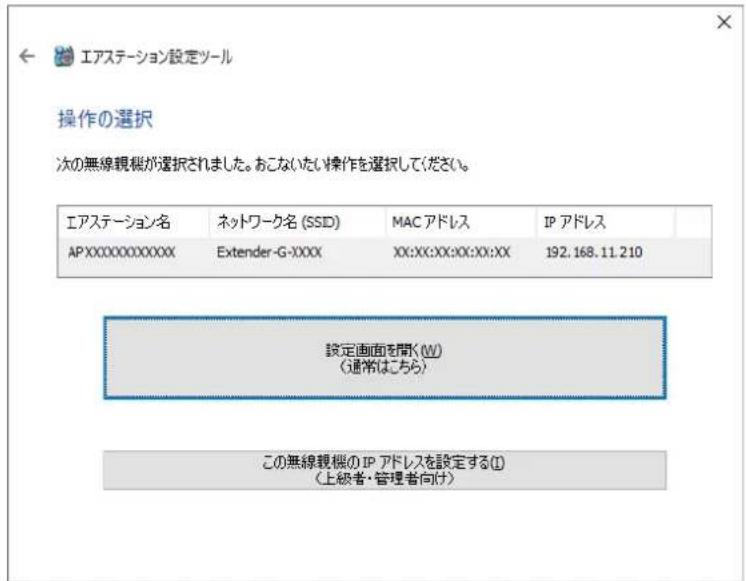 エアステーション設定ツール 操作の選択 次の無線観機が選択されました。おこないたい操作を選択してください。 エアステーション名 ネットワーク名 (SSID) MAC アドレス IP アドレス AP:XX:00000XXXXX Extender-G-XXXX XX:XX:XX:XX:XX:XX 192.168.11.210 設定画面を開く(W) (通常はこちら) この無線観機のIP アドレスを設定する(I) (上級者・管理者向け)