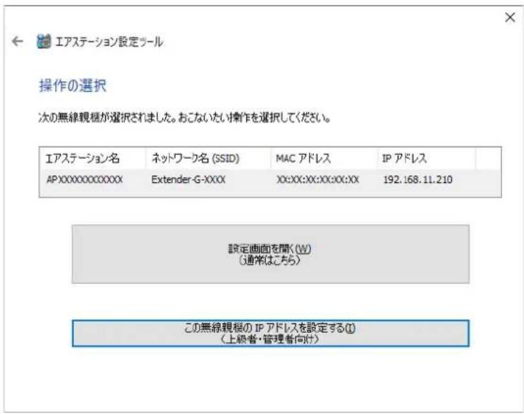 エアステーション設定ツール 操作の選択 次の無線観槻が選択されました。おこないたい操作を選択してください。 エアステーション名 ネットワーク名 (SSID) MAC アドレス IP アドレス AP:XX0000000000XX Extender-G-XXXX XX:XX:XX:XX:XX:XX 192.168.11.210 設定画面を開く(W) (通常はこちら) この無線観槻の IP アドレスを設定する(I) (上級者・管理者向け)