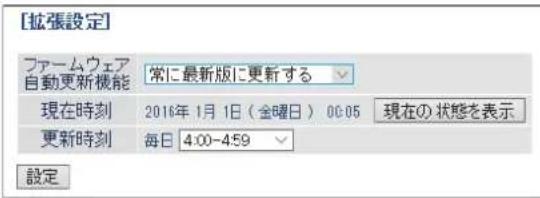 [拡張設定] ファームウェア 自動更新機能 常に最新版に更新する 現在時刻 2016年1月1日(金曜日) 00:05 現在の状態を表示 更新時刻 毎日 4:00-4:59 設定