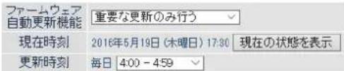 ファームウェア 自動更新機能 重要な更新のみ行う 現在時刻 2016年5月19日(木曜日)17:30 現在の状態を表示 更新時刻 毎日 4:00 - 4:59
