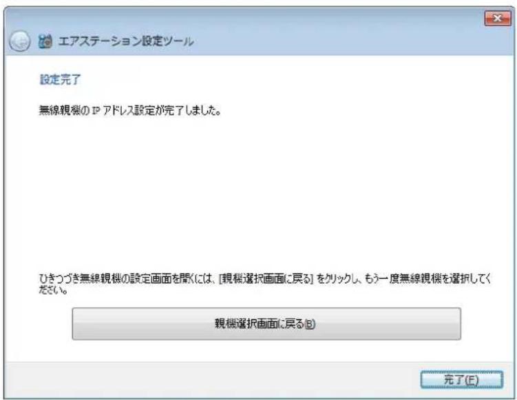 エアステーション設定ツール 設定完了 無線視機の IP アドレス設定が完了しました。 ひきつづき無線視機の設定画面を聞きには、[視機選択画面に戻る] をクリックし、もう一度無線視機を選択してください。 観機選択画面に戻る(B) 完了(E)