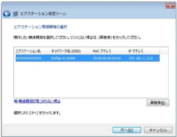 エアステーション設定ツール エアステーション無線視機の選択 操作したい無線視機を選択してください。リストにない場合は、[再検索]をクリックしてください。 エアステーション名 ネットワーク名 (SSID) MAC アドレス IP アドレス APXXXXXXXXXXXX Buffalo-G-XXXX X:XX:XX:XX:XX:XX 192.168.11.210 無線視機が見つからない場合 再検索(R) 選択したら [ケへ] をクリックします。 次へ(N) キャンセル