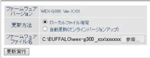 ファームウェア バージョン WEX-G300 VerXXX 更新方法 ● ローカルファイル指定 ○ 自動更新(オンラインバージョンアップ) ファームウェア ファイル名 C:\BUFFALO\wex-g300_xxx\xxxxxx 参照... 更新実行