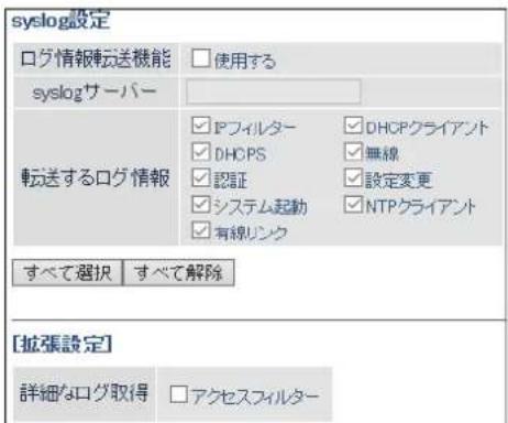 syslog設定 ログ情報転送機能 □ 使用する syslogサーバー 転送するログ情報 IPフィルター DHOPS 認証 システム起動 有線リンク DHOPクライアント 無線 設定変更 NTPクライアント すべて選択 すべて解除 [拡張設定] 詳細々ログ取得 □ アクセスフィルター