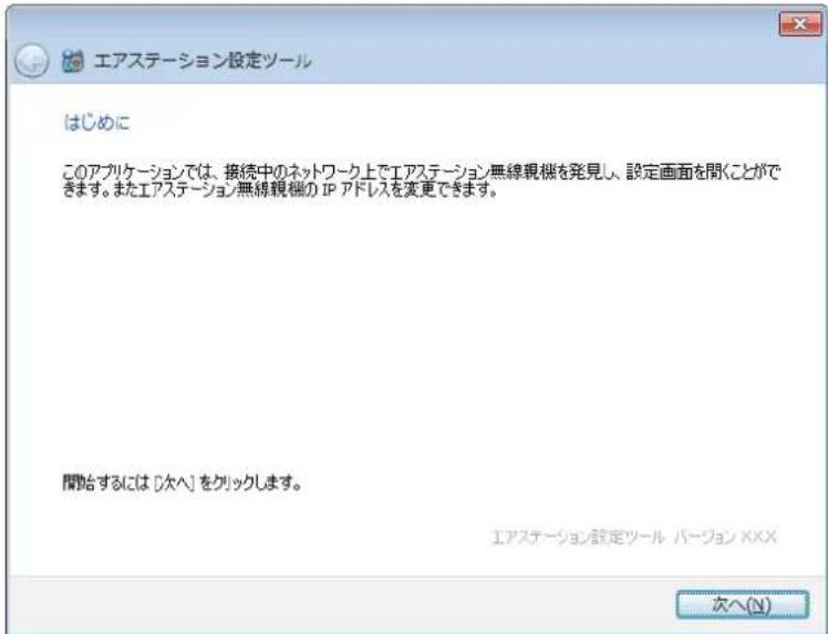 エアステーション設定ツール はじめに このアプリケーションでは、接続中のネットワーク上でエアステーション無線観機を発見し、設定画面を聞くことができます。またエアステーション無線観機の IP アドレスを変更できます。 開始するには [次へ] をクリックします。 エアステーション設定ツール パーション XXXX 次へ(N)