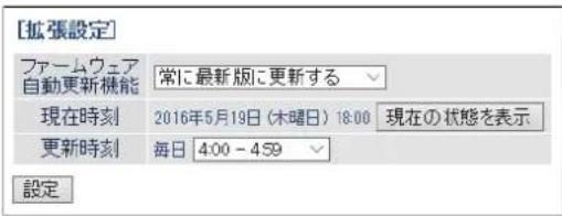 [拡張設定] ファームウェア 自動更新機能 常に最新版に更新する 現在時刻 2016年5月19日（木曜日）18:00 現在の状態を表示 更新時刻 毎日 4:00 - 4:59 設定