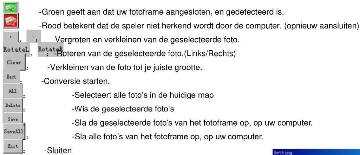 -Groen geeft aan dat uw fotoframe aangesloten, en gedetecteerd is. -Rood betekent dat de speler niet herkend wordt door de computer. (opnieuw aansluiten) -Vergroten en verkleinen van de geselecteerde foto. RotateL Clear: Rect: All: Delete: Save SaveAll: Exit: -Groen geeft aan dat uw fotoframe aanges…