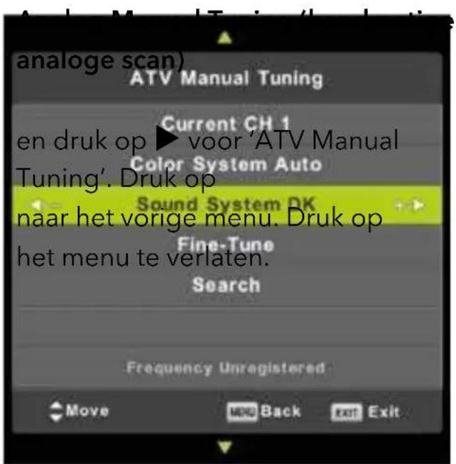 analoge scan) ATV Manual Tuning Current CH 1 en druk op ▶ voor 'ATV Manual Tuning'. Druk op Color System Auto Sound System DK naar het vorige menu. Druk op het menu te verlaten. Search Frequency Unregistered Move NEW Back Exit Exit
