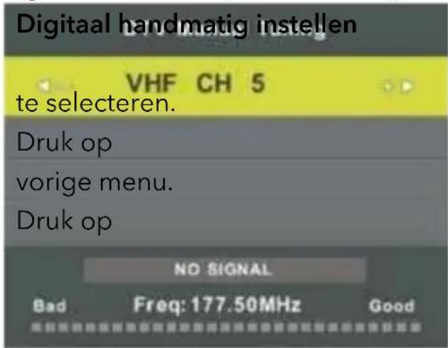 Digitaal handmatig instellen VHF CH 5 te selecteren. Druk op vorige menu. Druk op NO SIGNAL Bad Freq: 177.50MHz Good
