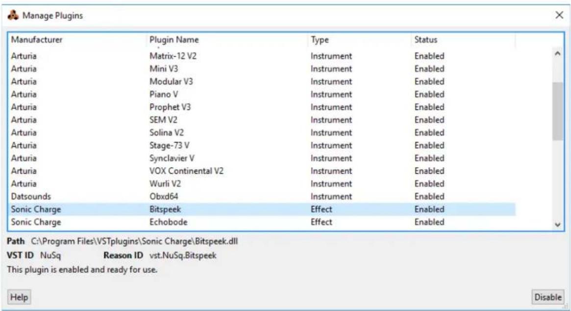 Manage Plugins Manufacturer Plugin Name Type Status Arturia Matrix-12 V2 Instrument Enabled Arturia Mini V3 Instrument Enabled Arturia Modular V3 Instrument Enabled Arturia Piano V Instrument Enabled Arturia Prophet V3 Instrument Enabled Arturia SEM V2 Instrument Enabled Arturia Solina V2 Instrument Enabled Arturia Stage-73 V Instrument Enabled Arturia Synclavier V Instrument Enabled Arturia VOX Continental V2 Instrument Enabled Arturia Wurli V2 Instrument Enabled Datsounds Obxd64 Instrument Enabled Sonic Charge Bitspeek Effect Enabled Sonic Charge Echobode Effect Enabled Path C:\Program Files\VSTplugins\Sonic Charge\Bitspeek.dll VST ID NuSq Reason ID vst.NuSq.Bitspeek This plugin is enabled and ready for use. Help Disable