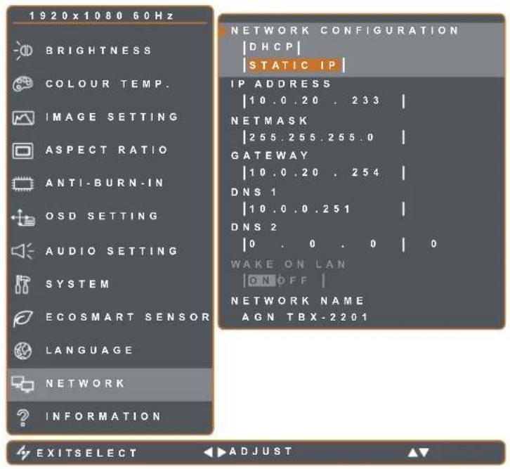 1920x1080 60Hz BRIGHTNESS COLOUR TEMP. IMAGE SETTING ASPECT RATIO ANTI-BURN-IN OSD SETTING AUDIO SETTING SYSTEM ECOSMART SENSOR LANGUAGE NETWORK INFORMATION NETWORK CONFIGURATION |DHCP| |STATIC IP| IP ADDRESS |10.0.20 . 233 | NETMASK |255.255.255.0 | GATEWAY |10.0.20 . 254 | DNS 1 |10.0.0.251 | DNS…