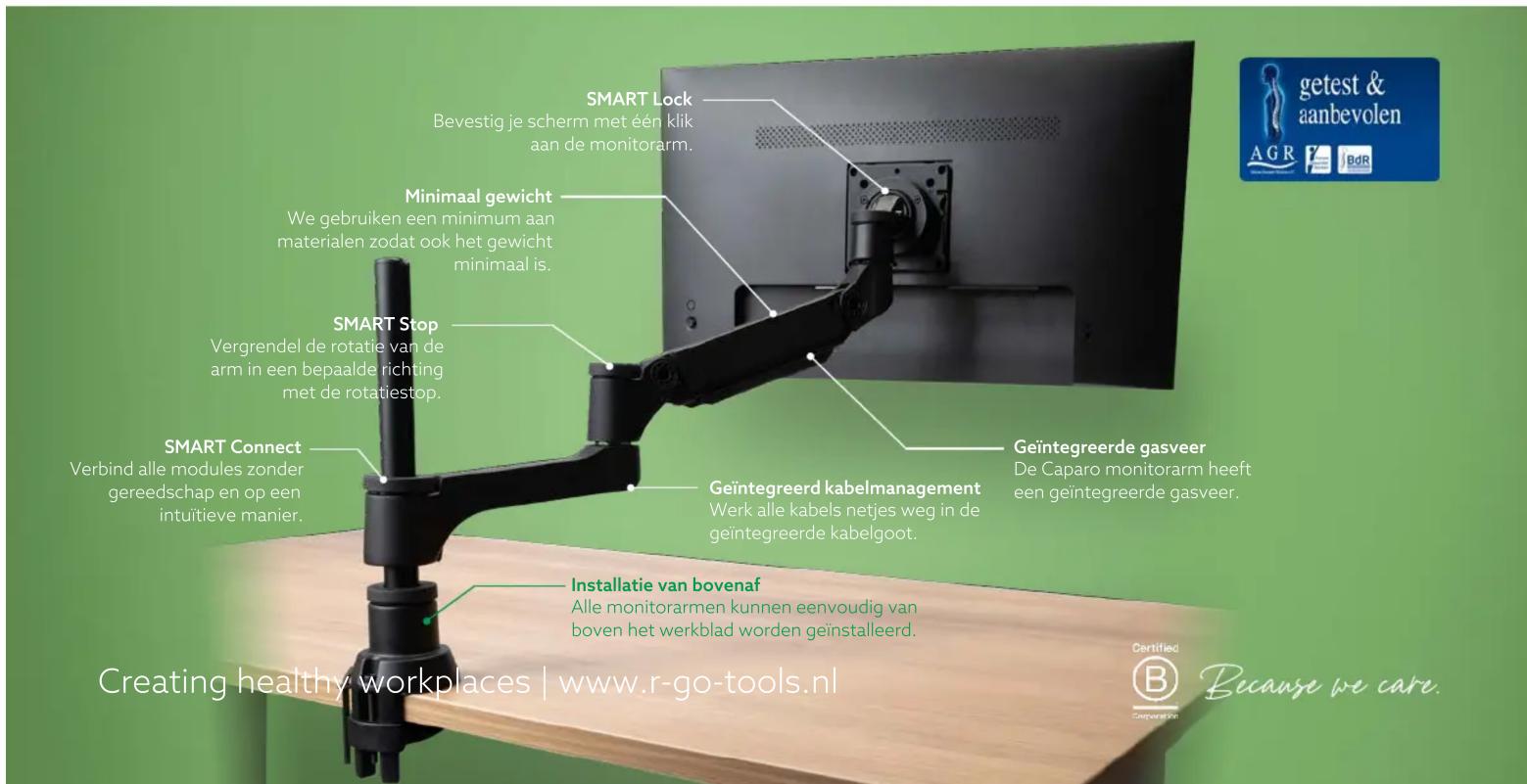 SMART Lock Bevestig je scherm met één klik aan de monitorarm. Minimaal gewicht We gebruiken een minimum aan materialen zodat ook het gewicht minimaal is. SMART Stop Vergrendel de rotatie van de arm in een bepaalde richting met de rotatiestop. SMART Connect Verbind alle modules zonder gereedschap en op een intuitieve manier. Geïntegreerde kabelmanagement Werk alle kabels netjes weg in de geïntegreerde kabelgoot. Geïntegreerde gasveer De Caparo monitorarm heeft een geïntegreerde gasveer. Installatie van bovenaf Alle monitorarmen kunnen eenvoudig van boven het werkblad worden geïnstalleerd. Creating healthy workplaces | www.r-go-tools.nl Certified B Because we care.