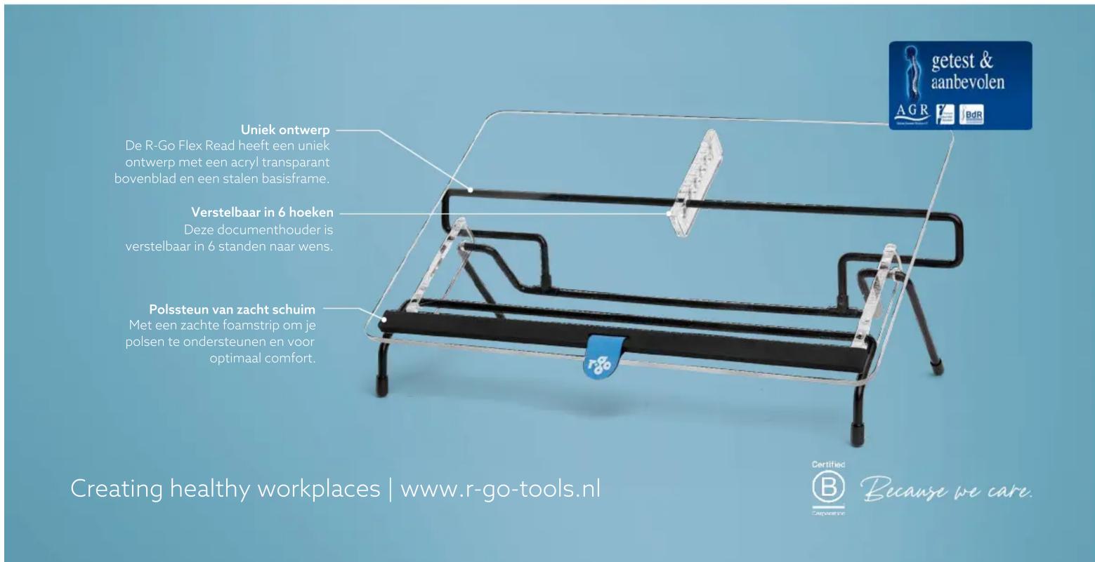 Uniek ontwerp De R-Go Flex Read heeft een uniek ontwerp met een acryl transparent bovenblad en een stalen basisframe. Verstelbaar in 6 hoeken Deze documenthouder is verstelbaar in 6 standen naar wens. Polssteun van zacht schuim Met een zachte foamstrip om je polsen te ondersteunen en voor optimaal comfort. Creating healthy workplaces | www.r-go-tools.nl getest & aanbevolen AGR BdR Certified B Because we care.