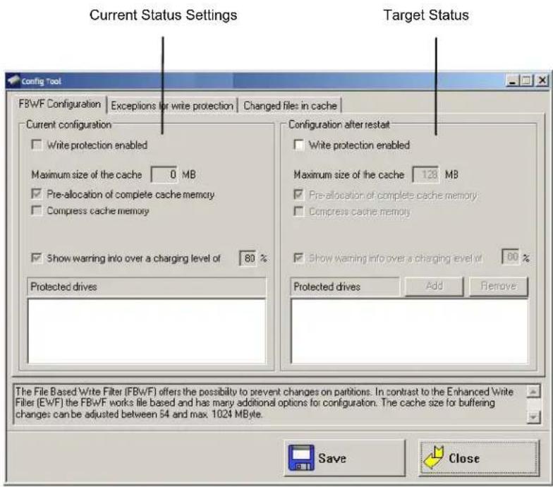 Current Status Settings Target Status Config Tool FBwF Configuration | Exceptions for write protection | Changed files in cache | Current configuration Write protection enabled Maximum size of the cache 0 MB Pre-allocation of complete cache memory Compress cache memory Show warning into over a charging level of 80 % Protected drives Configuration after restart Write protection enabled Maximum size of the cache 128 MB Pre-allocation of complete cache memory Compress cache memory Show warning info over a charging level of 60 % Protected drives Add Remove The File Based Write Filter (FBwF) offers the possibility to prevent changes on partitions. In contrast to the Enhanced Write Filter (EWF) the FBwF works file based and has many additional options for configuration. The cache size for buffering changes can be adjusted between 54 and max. 1024 MByte. Save Close