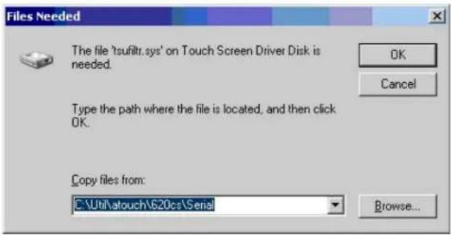 Files Needed The file 'tsufiltr.sys' on Touch Screen Driver Disk is needed. OK Cancel Type the path where the file is located, and then click OK. Copy files from: E:\Util\atouch\620cs\Serial Browse...