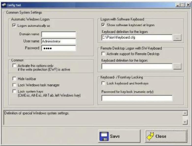 Config Tool Common System Settings Automatic Windows Logon ✓ Logon automatically as Domain name: User name: Administrator Password: ••••• Logon with Software Keyboard ✓ Show software keyboard at logon Keyboard definition for the logon: C:\Psion\Keyboard.cfg Remote Desktop Logon with SW-Keyboard ✓ Activate support for Remote Desktop Keyboard definition for the logon: Keyboard- / Frontkey Locking ✓ Lock, keyboard and frontkeys Password for keylock (numeric only): Common ✓ Activate this options only if the write protection [EWF] is active ✓ Hide taskbar ✓ Lock Windows task manager ✓ Lock system keys [Ctrl-Esc, Alt-Esc, Alt-Tab, left Windows key] Definition of special Windows system settings. Save Close