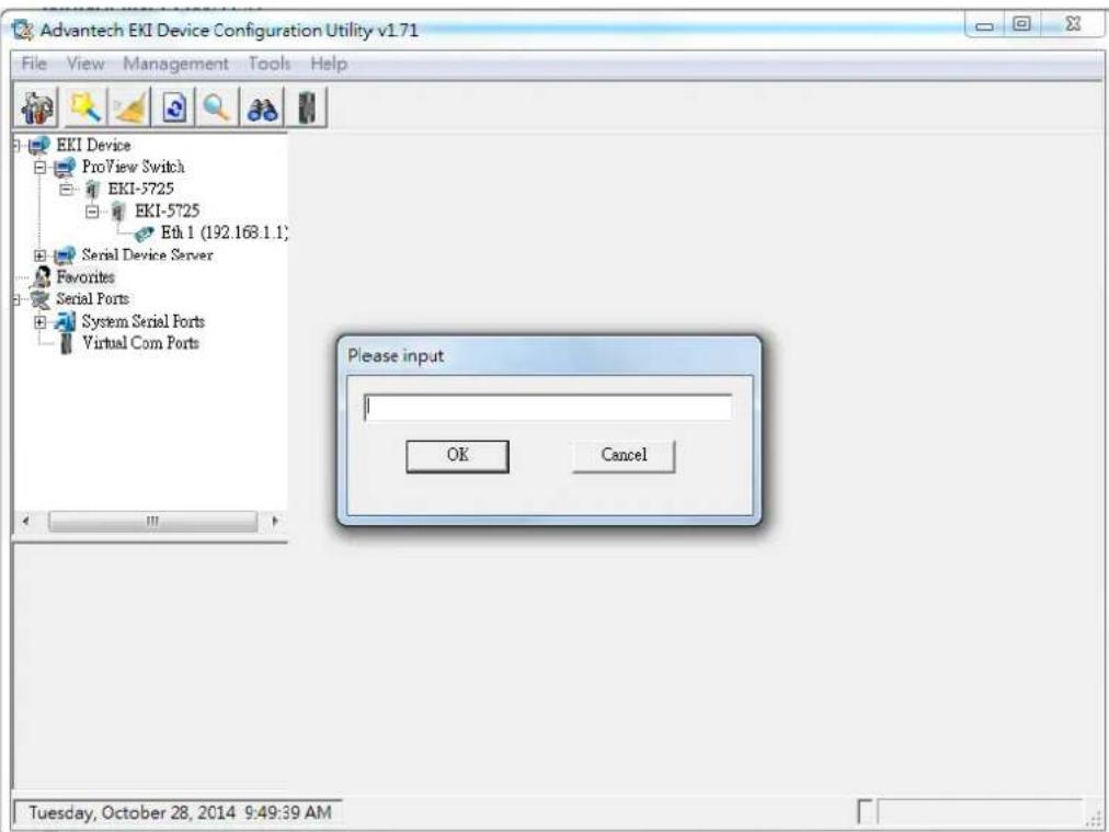 Advantech EKI Device Configuration Utility v1.71 File View Management Tools Help EKI Device ProView Switch EKI-5725 EKI-5725 Eth 1 (192.168.1.1) Serial Device Server Favorites Serial Ports System Serial Ports Virtual Com Ports Please input OK Cancel Tuesday, October 28, 2014 9:49:39 AM