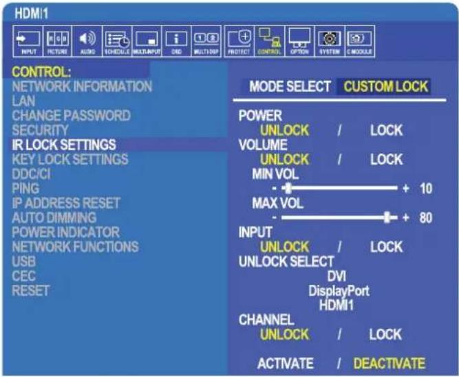 HDMI1 INPUT PICTURE AUDIO SCHEDULE MULTIINPUT CRC MULTIROP PROTECT CONTROL OPTION SYSTEM MODULE CONTROL: NETWORK INFORMATION LAN CHANGE PASSWORD SECURITY IR LOCK SETTINGS KEY LOCK SETTINGS DDC/CI PING IP ADDRESS RESET AUTO DIMMING POWER INDICATOR NETWORK FUNCTIONS USB CEC RESET MODE SELECT CUSTOM LOCK POWER UNLOCK / LOCK VOLUME UNLOCK / LOCK MIN VOL + 10 MAX VOL - + 80 INPUT UNLOCK / LOCK UNLOCK SELECT DVI DisplayPort HDMI1 CHANNEL UNLOCK / LOCK ACTIVATE / DEACTIVATE